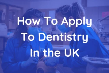 Full guide on How To Apply To Dentistry In the UK, international students covered as well